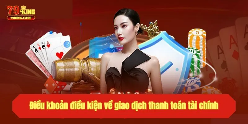Điều Khoản Điều Kiện 79KING - Quy Tắc Và Lưu Ý Quan Trọng 2 Điều khoản điều kiện về giao dịch thanh toán tài chính