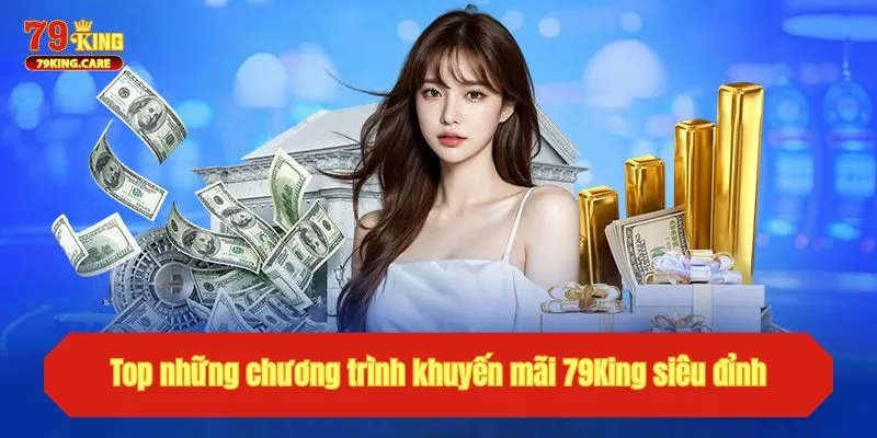 Khuyến Mãi 79KING Rinh Quà Vui, Giải Trí Ngập Tràn 2 Top những chương trình khuyến mãi 79KING siêu đỉnh
