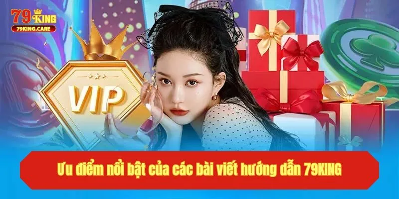Ưu điểm nổi bật của các bài viết hướng dẫn tại 79KING